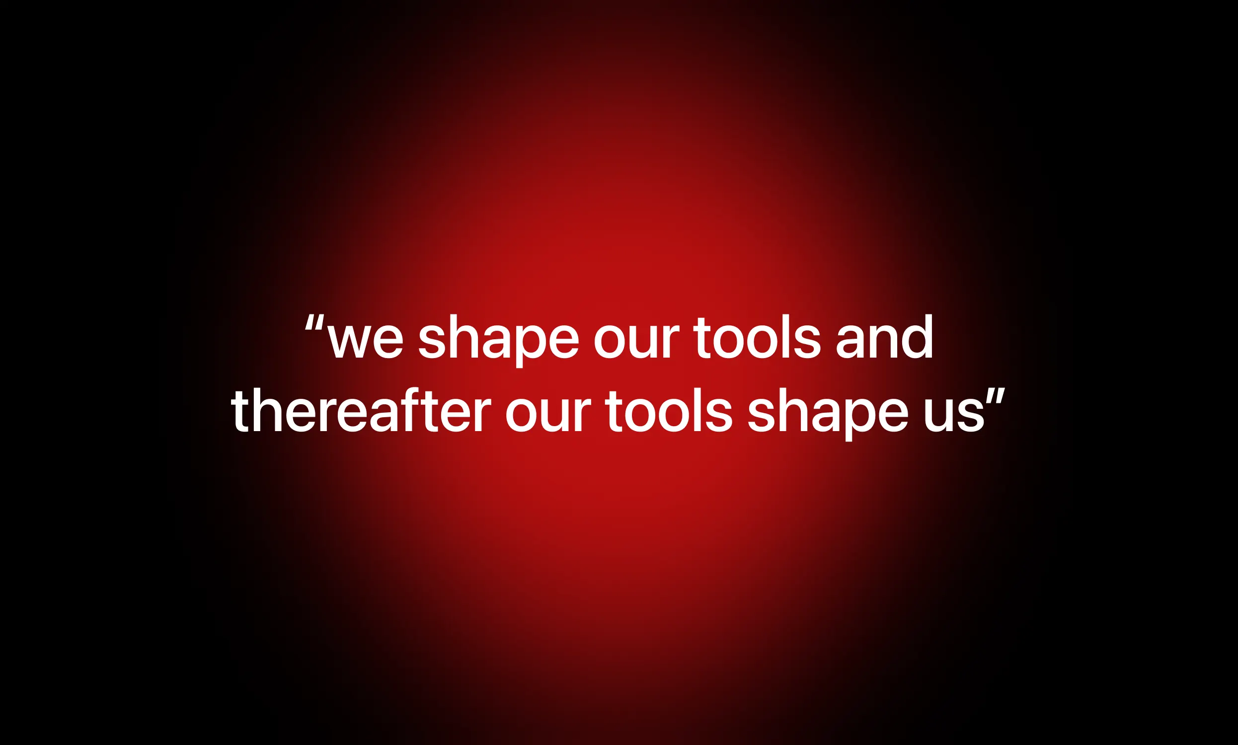 “We shape our tools and thereafter our tools shape us” — white type on a red glow